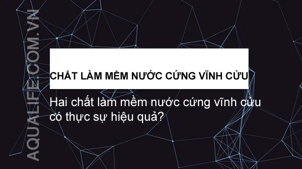 Hai chất làm mềm nước cứng vĩnh cửu có thực sự hiệu quả 1 Hai chất làm mềm nước cứng vĩnh cửu