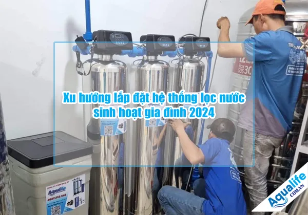 xu huong lap dat he thong loc nuoc sinh hoat gia dinh 2024