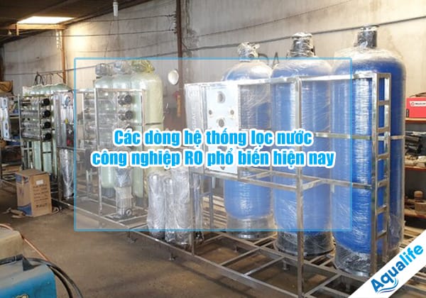 cac dong he thong loc nuoc cong nghiep ro pho bien hien nay