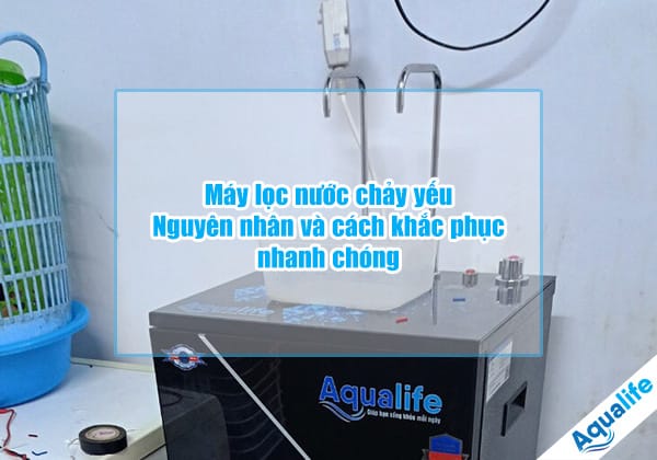 may loc nuoc chay yeu nguyen nhan va cach khac phuc nhanh chong