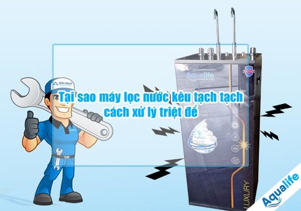 tai sao may loc nuoc keu tach tach va cach xu ly