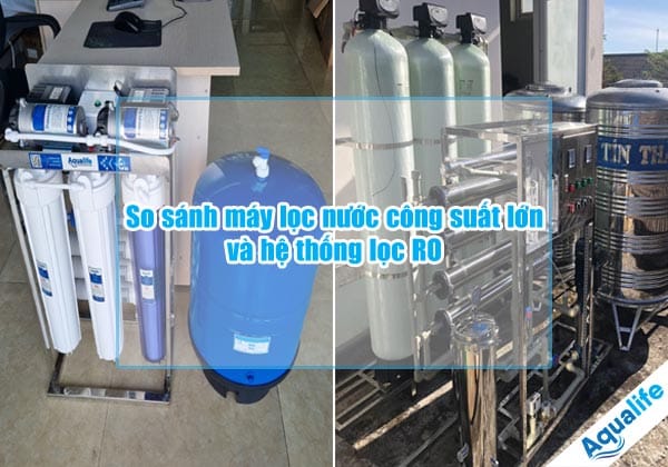 so sanh may loc nuoc cong suat lon va he thong loc ro