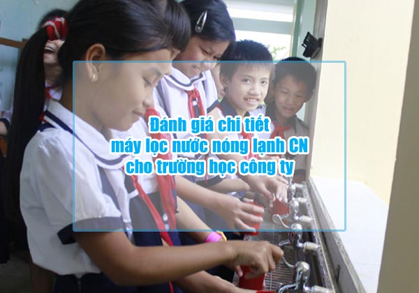 danh gia chi tiet may loc nuoc nong lanh cong nghiep cho truong hoc cong ty