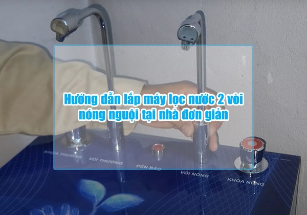 huong dan lap may loc nuoc 2 voi nong nguoi tai nha don gian